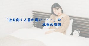 【春日部の頸椎博士が解説】「首の上を向く時に痛い」の本当の原因を整体師が解説